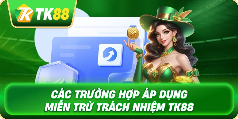 Miễn Trừ Trách Nhiệm TK88 - Minh Bạch Quyền Hạn Người Dùng 3 cac_truong_hop_ap_dung_mien_tru_trach_nhiem_tk88_1x