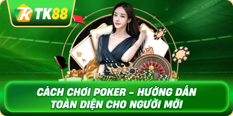 Cách Chơi Poker - Hướng Dẫn Toàn Diện Cho Người Mới 1 cach_choi_poker_huong_dan_toan_dien_cho_nguoi_moi_1x