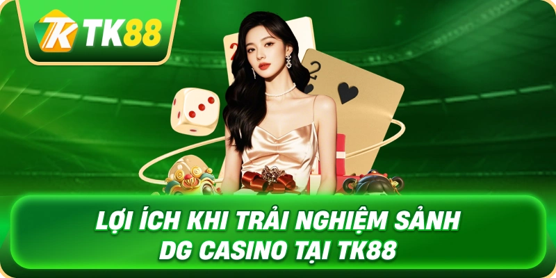Sảnh DG Casino – Live Casino Chuẩn Quốc Tế Cùng TK88 4 loi_ich_khi_trai_nghiem_sanh_dg_casino_tai_tk88_1x
