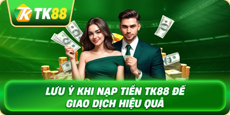Nạp Tiền TK88 - Hướng Dẫn Giao Dịch An Toàn Nhanh 4 luu_y_khi_nap_tien_tk88_de_giao_dich_hieu_qua_1x