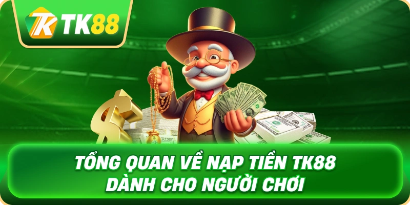 Nạp Tiền TK88 - Hướng Dẫn Giao Dịch An Toàn Nhanh 2 tong_quan_ve_nap_tien_tk88_danh_cho_nguoi_choi_1x