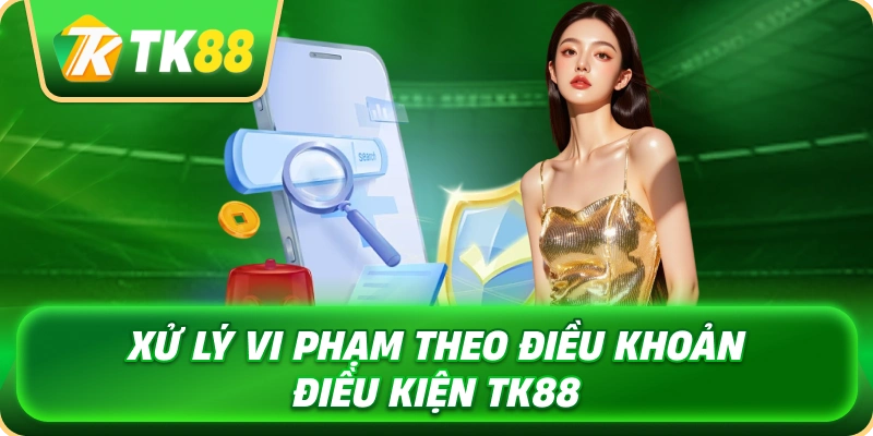 Điều Khoản Điều Kiện TK88 - Đảm Bảo Quyền Lợi Hội Viên 4 xu_ly_vi_pham_theo_dieu_khoan_dieu_kien_tk88_1x